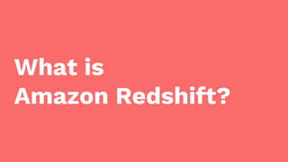 What is
Amazon Redshift?
 