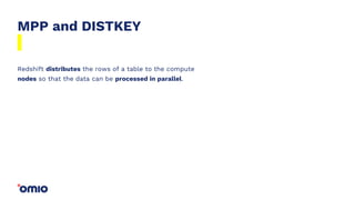 MPP and DISTKEY
Redshift distributes the rows of a table to the compute
nodes so that the data can be processed in parallel.
 