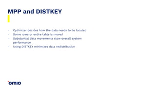 MPP and DISTKEY
Optimizer decides how the data needs to be located
Some rows or entire table is moved
Substantial data movements slow overall system
performance
Using DISTKEY minimizes data redistribution
.
.
.
.
 