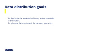 Data distribution goals
To distribute the workload uniformly among the nodes
in the cluster.
To minimize data movement during query execution.
.
.
 