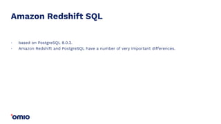 Amazon Redshift SQL
based on PostgreSQL 8.0.2.
Amazon Redshift and PostgreSQL have a number of very important differences.
.
.
 