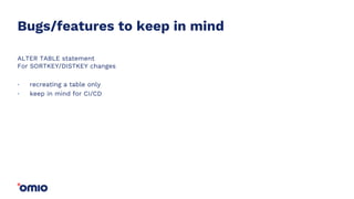Bugs/features to keep in mind
ALTER TABLE statement
For SORTKEY/DISTKEY changes
recreating a table only
keep in mind for CI/CD
.
.
 