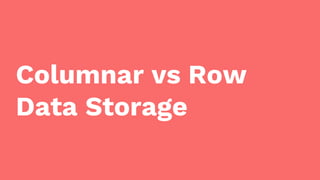 Columnar vs Row
Data Storage
 