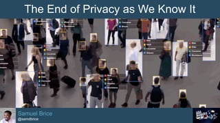 The End of Privacy as We Know It
Samuel Brice
@samdbrice
 