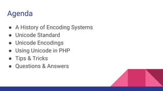 Agenda
● A History of Encoding Systems
● Unicode Standard
● Unicode Encodings
● Using Unicode in PHP
● Tips & Tricks
● Questions & Answers
 