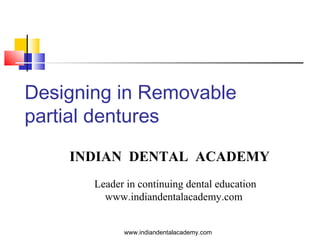 Designing in Removable
partial dentures
INDIAN DENTAL ACADEMY
Leader in continuing dental education
www.indiandentalacademy.com
www.indiandentalacademy.com

 