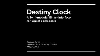 Destiny Clock
A Semi-modular Binary Interface
for Digital Composers
Brendan Byrne
Eyebeam: Art + Technology Center
May 24, 2016
 