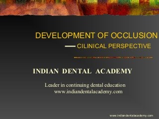 DEVELOPMENT OF OCCLUSION
CILINICAL PERSPECTIVE

INDIAN DENTAL ACADEMY
Leader in continuing dental education
www.indiandentalacademy.com

www.indiandentalacademy.com

 