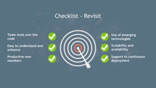 Checklist - Revisit
Use of emerging
technologies
Team must own the
code
Easy to understand and
enhance
Productive new
members
Scalability and
availability
Support to continuous
deployment
 