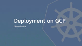 Deployment on GCP
26
(Sapna Upreti)
 
