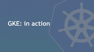 GKE: in action
30
 