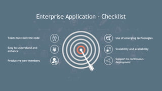 Enterprise Application - Checklist
Use of emerging technologiesTeam must own the code
Easy to understand and
enhance
Productive new members
Scalability and availability
Support to continuous
deployment
 