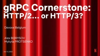 gRPC Cornerstone:
HTTP/2… or HTTP/3?
Oct 13, 2022
Devoxx Belgium
Alex BORYSOV
Mykyta PROTSENKO
 