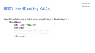 @aiborisov
@mykyta_p
REST: Non-Blocking Calls
CompletableFuture<List<LeaderboardEntry>> leaderboard =
httpClient
.get().ur...