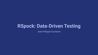 RSpock: Data-Driven Testing
Jean-Philippe Duchesne
 