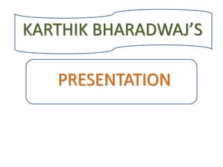 KARTHIK BHARADWAJ’S
PRESENTATION
 