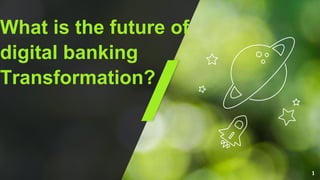 What is the future of
digital banking
Transformation?
1
 