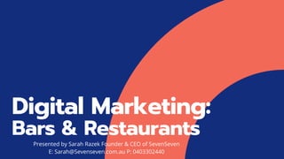 Digital Marketing:
Bars & Restaurants
Presented by Sarah Razek Founder & CEO of SevenSeven
E: Sarah@Sevenseven.com.au P: 0403302440
 