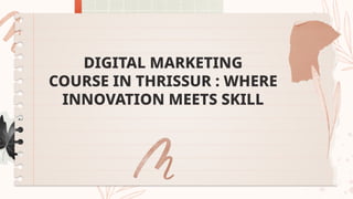 DIGITAL MARKETING
COURSE IN THRISSUR : WHERE
INNOVATION MEETS SKILL
 