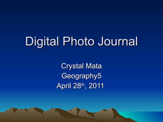 Digital Photo Journal Crystal Mata Geography5 April 28 th , 2011  