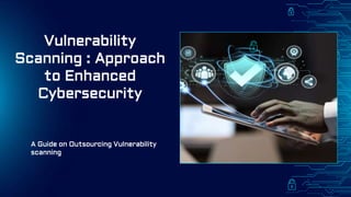 Vulnerability
Scanning : Approach
to Enhanced
Cybersecurity
A Guide on Outsourcing Vulnerability
scanning
 