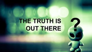 THE TRUTH IS
OUT THERE

?

 