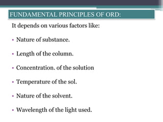 It depends on various factors like:
• Nature of substance.
• Length of the column.
• Concentration. of the solution
• Temperature of the sol.
• Nature of the solvent.
• Wavelength of the light used.
FUNDAMENTAL PRINCIPLES OF ORD:
 