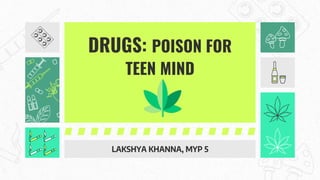 DRUGS: POISON FOR
TEEN MIND
LAKSHYA KHANNA, MYP 5
 