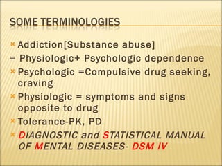 <ul><li>Addiction[Substance abuse] </li></ul><ul><li>= Physiologic+ Psychologic dependence </li></ul><ul><li>Psychologic =...