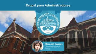 Drupal para Administradores
Marcelo Soares
Desenvolvedor Pl.
mmda
 