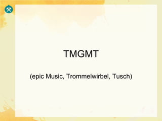 TMGMT

(epic Music, Trommelwirbel, Tusch)
 