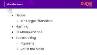 ● Heaps
○ Kth Largest/Smallest.
● Hashing
● Bit Manipulations
● Backtracking
○ Nqueens
○ Rat in the Maze
Miscellaneous
 