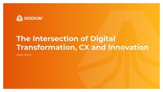 Jason Rome
The Intersection of Digital
Transformation, CX and Innovation
 