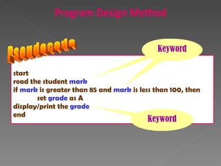 start read the student  mark if  mark  is greater than 85 and  mark  is less than 100, then set  grade  as A display/print the  grade end Pseudocode Keyword Keyword Keyword Program Design Method 
