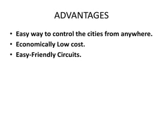 ADVANTAGES
• Easy way to control the cities from anywhere.
• Economically Low cost.
• Easy-Friendly Circuits.
 