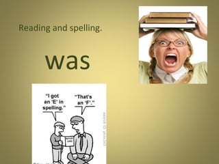 Reading and spelling.

was

 