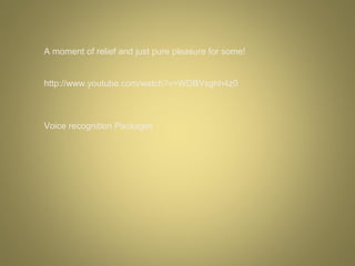 A moment of relief and just pure pleasure for some!
http://www.youtube.com/watch?v=WDBVsghh4z0

Voice recognition Packages

 