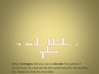 T

s

er

ons

of

What strategies did you use to decode the pattern?
As we learn to read we do this automatically and quickly
but dyslexics may be very slow.

 