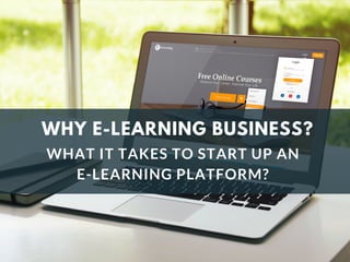 WHY E-LEARNING BUSINESS?
WHAT IT TAKES TO START UP AN
E-LEARNING PLATFORM?
 