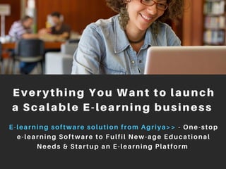 Everything You Want to launch
a Scalable E-learning business
E-learning software solution from Agriya>> - One-stop
e-learning Software to Fulfil New-age Educational
Needs & Startup an E-learning Platform
 