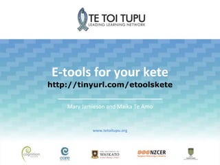 E-tools for your kete
http://tinyurl.com/etoolskete
Mary Jamieson and Maika Te Amo
www.tetoitupu.org
 