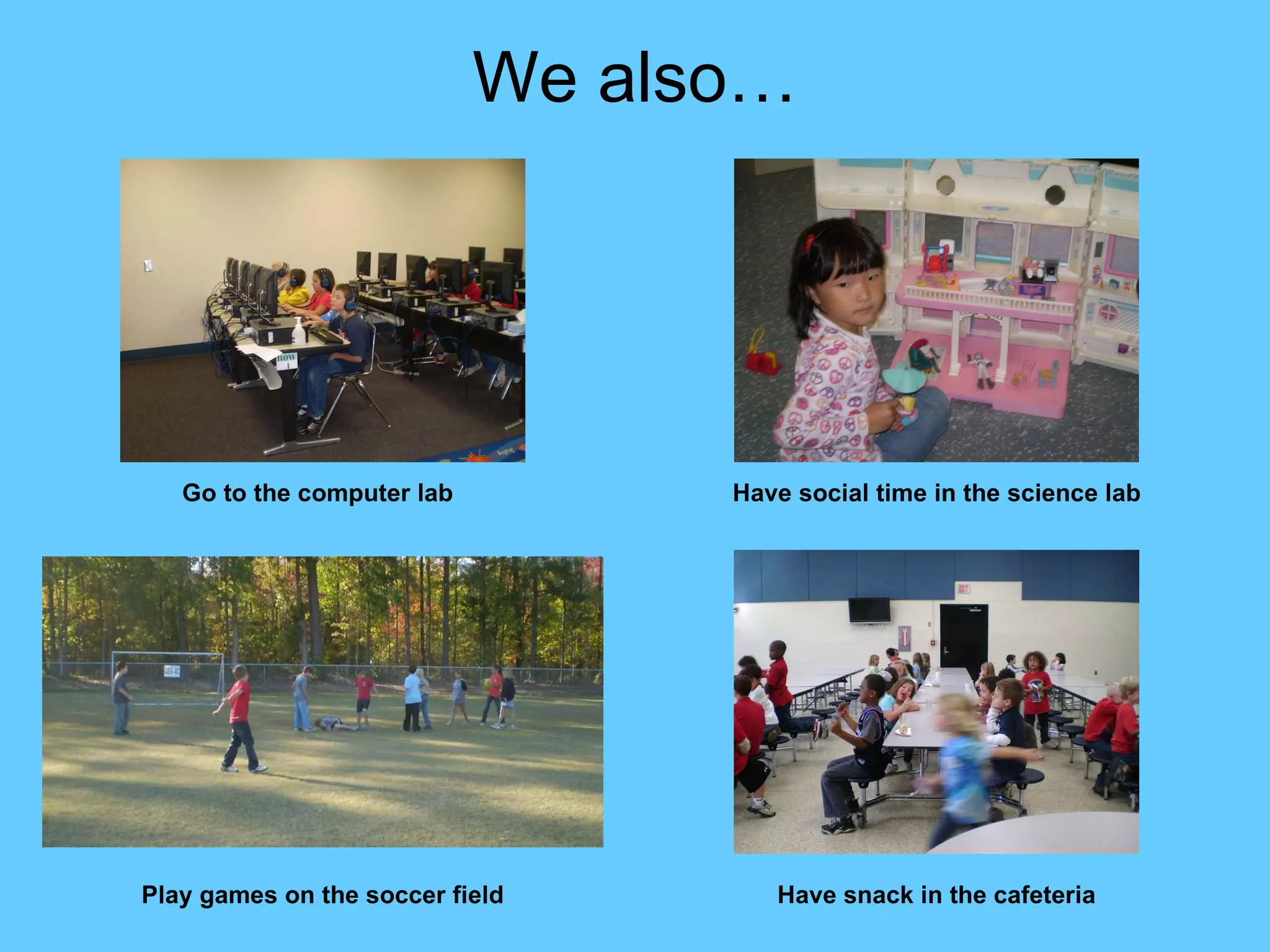 We also… Go to the computer lab Have social time in the science lab Have snack in the cafeteria Play games on the soccer field 