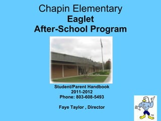 Chapin Elementary Eaglet After-School Program Student/Parent Handbook 2011-2012 Phone: 803-608-5493 Faye Taylor , Director 