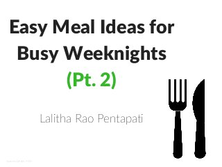 Easy Meal Ideas for
Busy Weeknights
(Pt. 2)
Lalitha Rao Pentapati
Sources: Delish, MSN
 