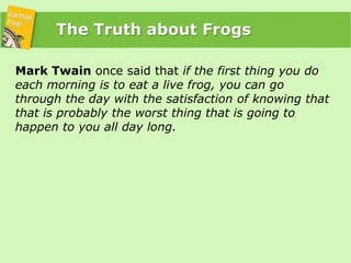 The Truth about Frogs<br />Mark Twain once said that if the first thing you do each morning is to eat a live frog, you can...