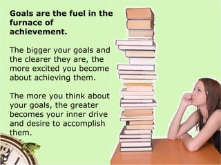 Goals are the fuel in the furnace of achievement. <br />The bigger your goals and the clearer they are, the more excited y...