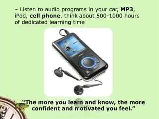 – Listen to audio programs in your car, MP3, iPod, cell phone. think about 500-1000 hours of dedicated learning time<br />...