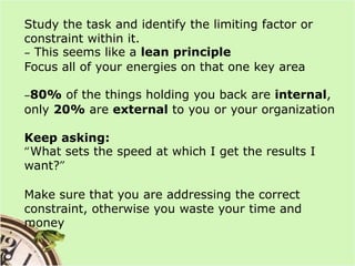 Study the task and identify the limiting factor or constraint within it.– This seems like a lean principleFocus all of you...