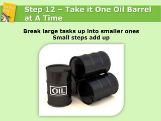 Step 12 – Take it One Oil Barrel at A Time<br />Break large tasks up into smaller onesSmall steps add up<br />