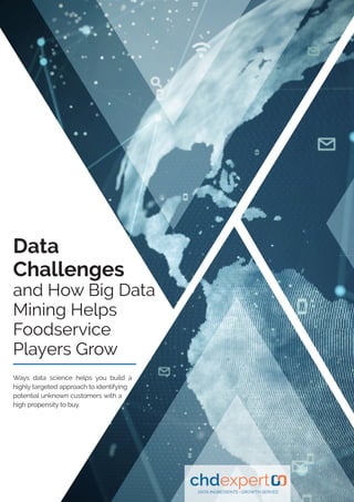 Data
Challenges
and How Big Data
Mining Helps
Foodservice
Players Grow
Ways data science helps you build a
highly targeted approach to identifying
potential unknown customers with a
high propensity to buy.
 